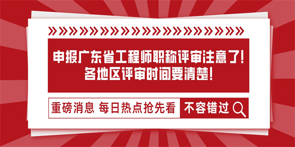 申报广东省工程师职称评审注意了！各地区评审时间要清楚！.jpg