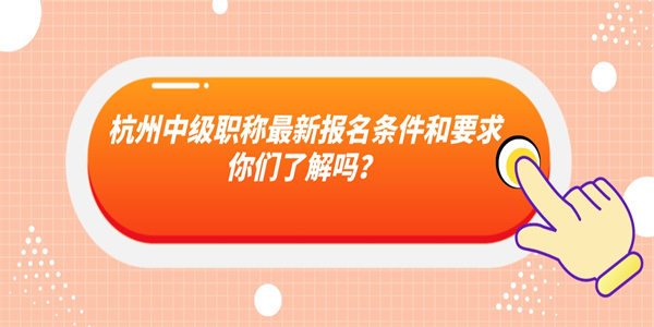 杭州中级职称最新报名条件和要求你们了解吗？.jpg