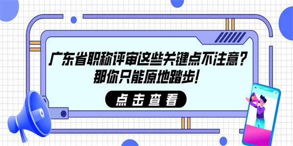 广东省职称评审这些关键点不注意？那你只能原地踏步！.jpg