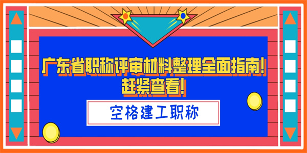 广东省职称评审材料整理全面指南！赶紧查看！.jpg