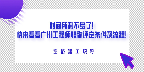 时间所剩不多了！快来看看广州工程师职称评定条件及流程！.jpg