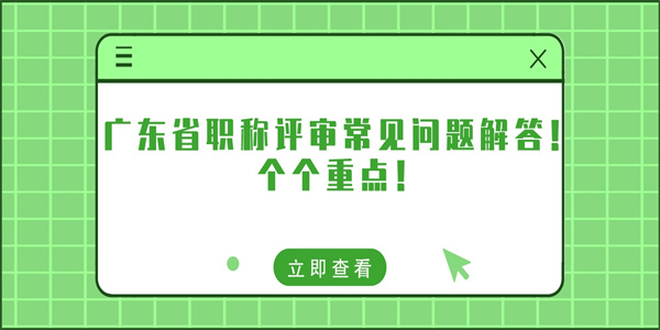 广东省职称评审常见问题解答！个个重点！.jpg