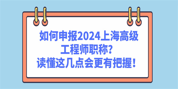 如何申报2024上海高级工程师职称？读懂这几点会更有把握！.jpg