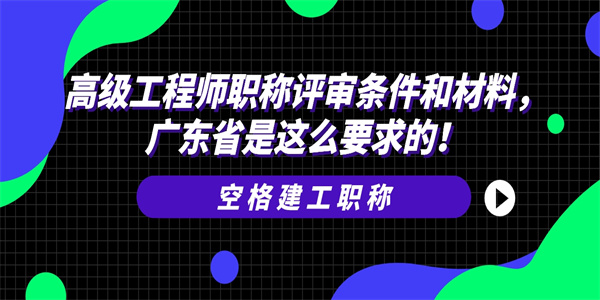 高级工程师职称评审条件和材料，广东省是这么要求的！.jpg