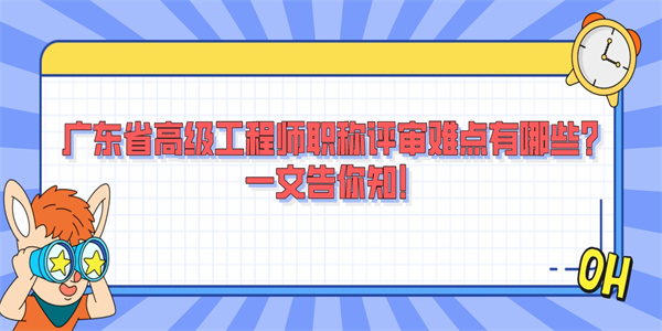 广东省高级工程师职称评审难点有哪些？一文告你知！.jpg