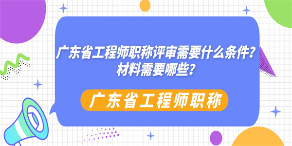 广东省工程师职称评审需要什么条件？材料需要哪些？.jpg