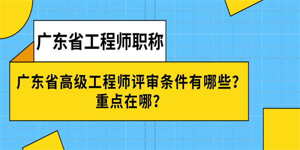 广东省高级工程师评审条件有哪些？重点在哪？.jpg