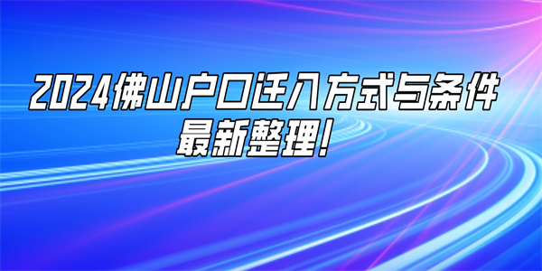 2024佛山户口迁入方式与条件最新整理！.jpg