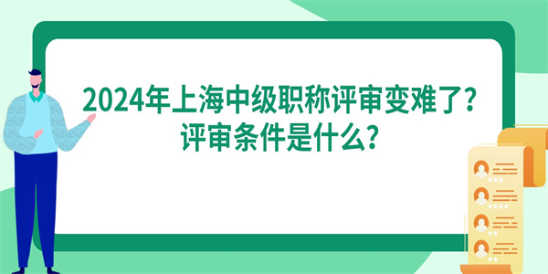 2024年上海中级职称评审变难了？评审条件是什么？.jpg