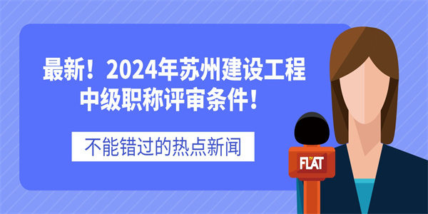 最新！2024年苏州建设工程中级职称评审条件！.jpg