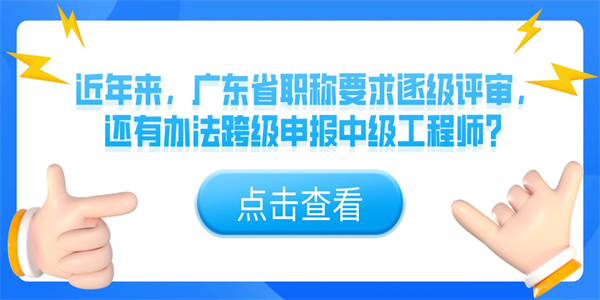 近年来，广东省职称要求逐级评审，还有办法跨级申报中级工程师？.jpg