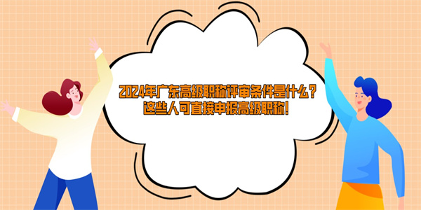 2024年广东高级职称评审条件是什么？这些人可直接申报高级职称！.jpg