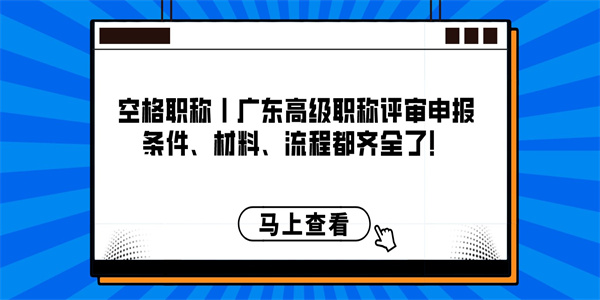 空格职称丨广东高级职称评审申报条件、材料、流程都齐全了！.jpg