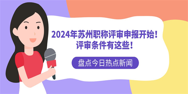 2024年苏州职称评审申报开始！评审条件有这些！.jpg