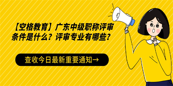 【空格教育】广东中级职称评审条件是什么？评审专业有哪些？.jpg