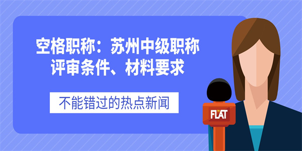 空格职称：苏州中级职称评审条件、材料要求.jpg