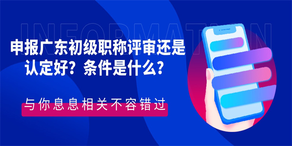 申报广东初级职称评审还是认定好？条件是什么？.jpg