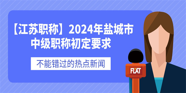 【江苏职称】2024年盐城市中级职称初定要求.jpg