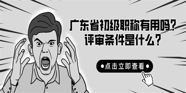 广东省初级职称有用吗？评审条件是什么？.jpg