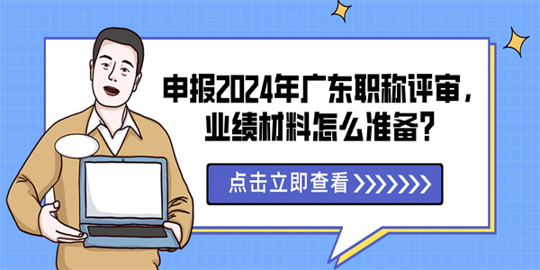 申报2024年广东职称评审，业绩材料怎么准备？.jpg