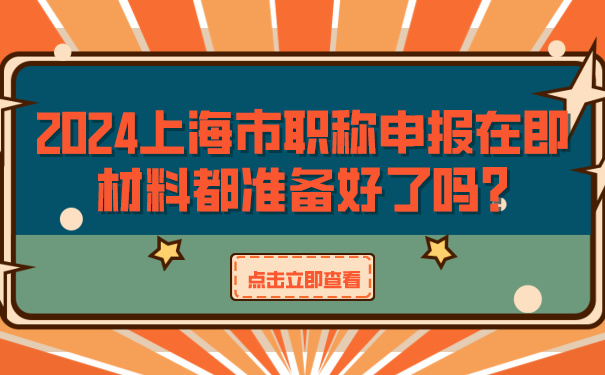 2024上海市职称申报在即，材料都准备好了吗_.jpg