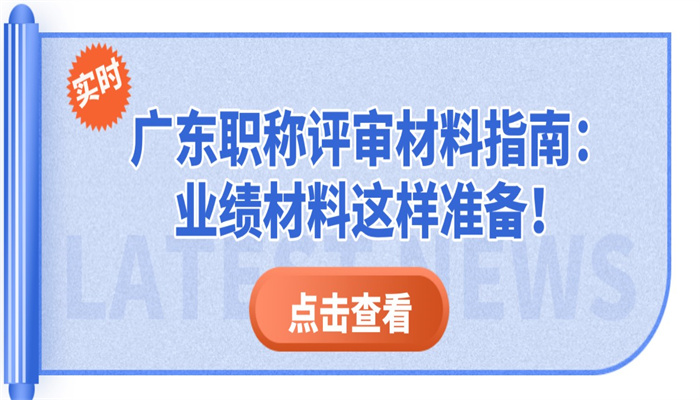 广东职称评审材料指南：业绩材料这样准备！.jpg