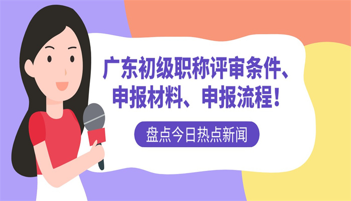 广东初级职称评审条件、申报材料、申报流程！.jpg