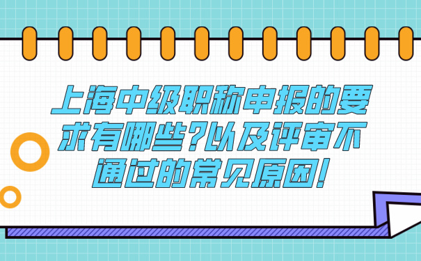 上海中级职称申报的要求有哪些_以及评审不通过的常见原因!.jpg