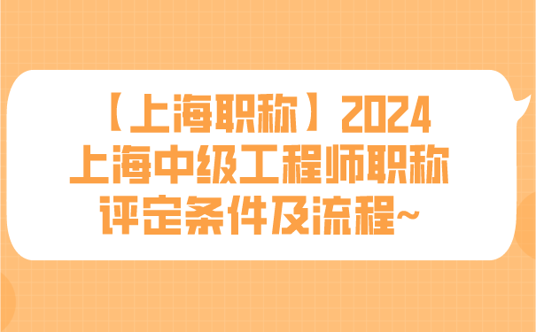 【上海职称】2024上海中级工程师职称评定条件及流程~.png