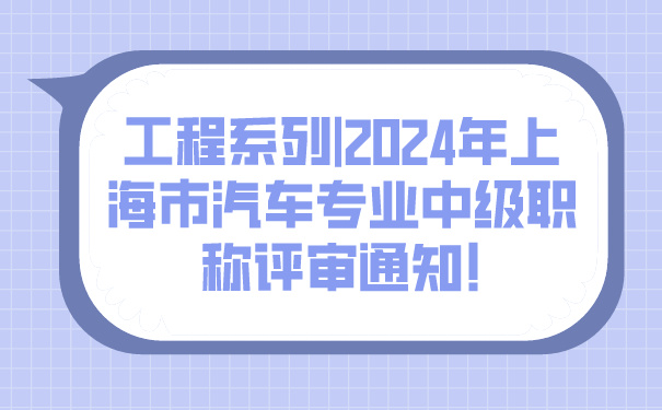 工程系列_2024年上海市汽车专业中级职称评审通知!.jpg