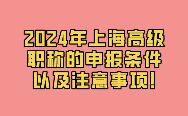 2024年上海高级职称的申报条件以及注意事项!.jpg