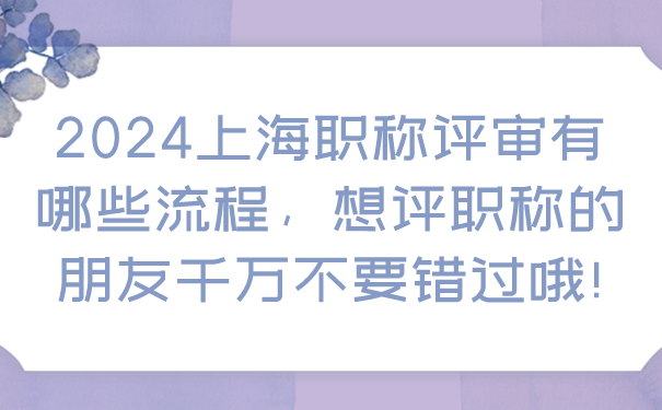 2024上海职称评审有哪些流程，想评职称的朋友千万不要错过哦!.png