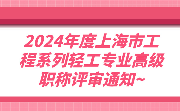 2024年度上海市工程系列轻工专业高级职称评审通知~.jpg