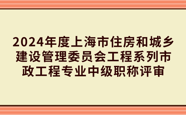 2024年度上海市住房和城乡建设管理委员会工程系列市政工程专业中级职称评审.jpg