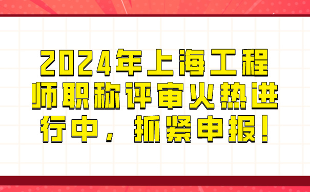 2024年上海工程师职称评审火热进行中，抓紧申报!.jpg