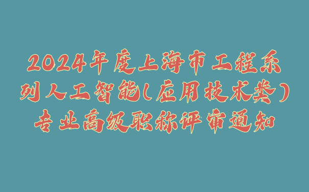 2024年度上海市工程系列人工智能应用技术类专业高级职称评审通知.jpg