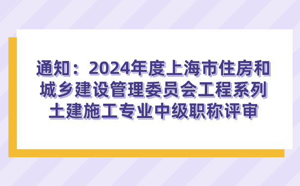 通知：2024年度上海市住房和城乡建设管理委员会工程系列土建施工专业中级职称评审.jpg