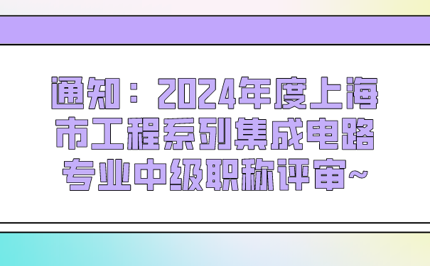 通知：2024年度上海市工程系列集成电路专业中级职称评审~.png