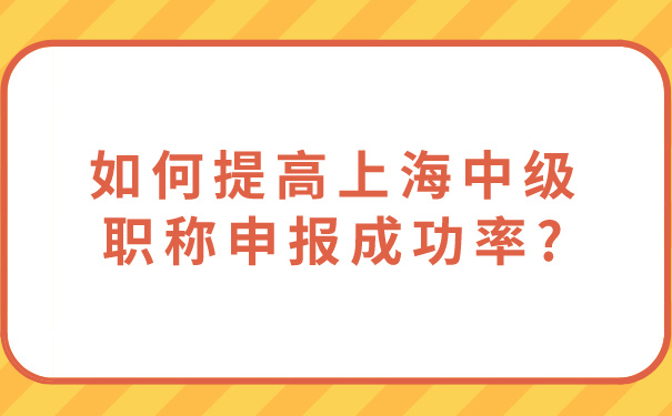 如何提高上海中级职称申报成功率_.jpg