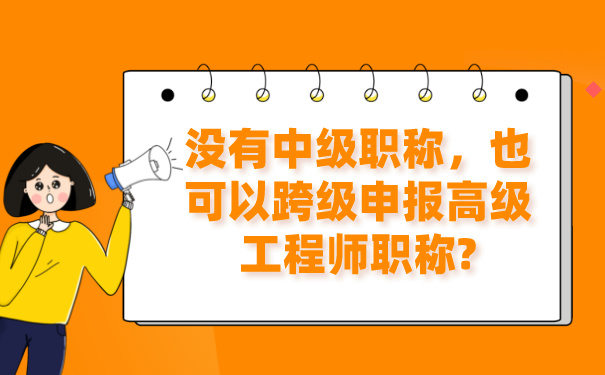 没有中级职称，也可以跨级申报高级工程师职称_.jpg