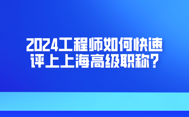 2024工程师如何快速评上上海高级职称_.png