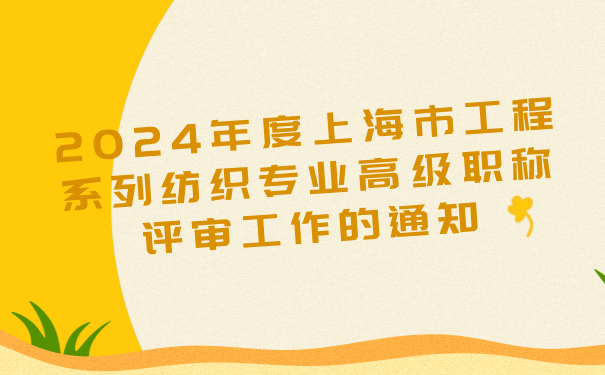 2024年度上海市工程系列纺织专业高级职称评审工作的通知.png