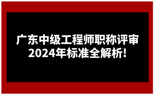 广东中级工程师职称评审，2024年标准全解析!.jpg