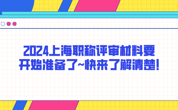 2024上海职称评审材料要开始准备了~快来了解清楚!.png