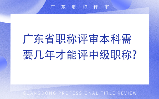 广东省职称评审本科需要几年才能评中级职称.jpg