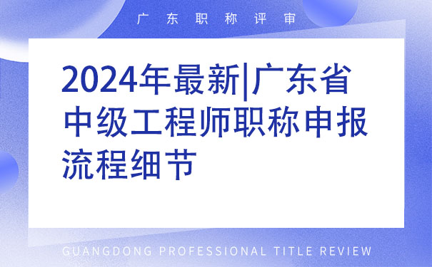 2024年最新广东省中级工程师职称申报流程细节.jpg