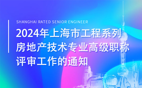 2024年上海市工程系列房地产技术专业高级职称评审工作的通知.jpg