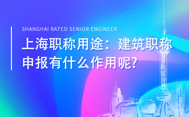 上海职称用途：建筑职称申报有什么作用呢.jpg