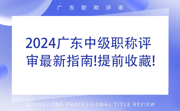 2024广东中级职称评审最新指南!提前收藏!.jpg