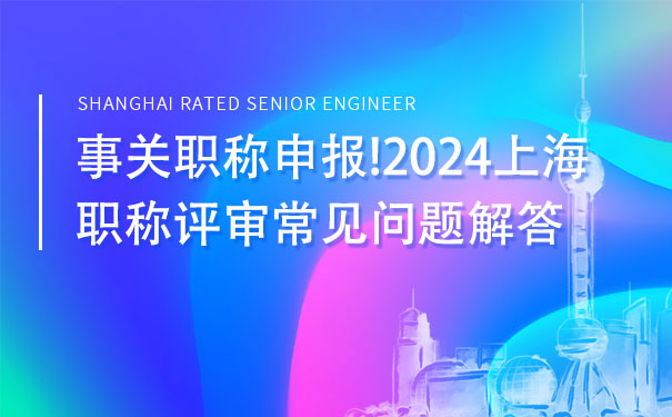 事关职称申报!2024上海职称评审常见问题解答.jpg